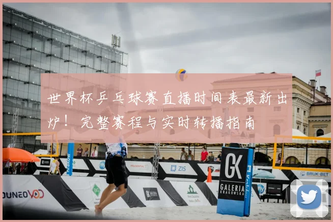 世界杯乒乓球赛直播时间表最新出炉!完整赛程与实时转播指南