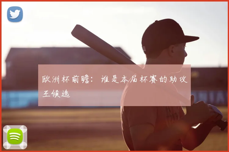 欧洲杯前瞻:谁是本届杯赛的助攻王候选
