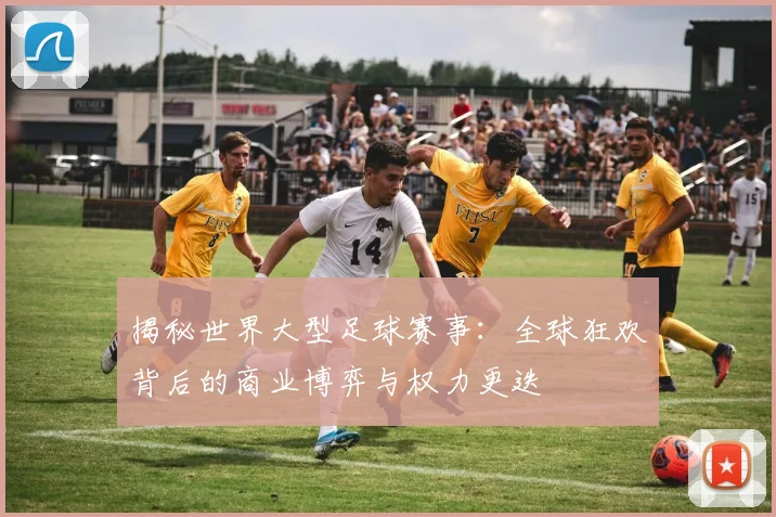 揭秘世界大型足球赛事:全球狂欢背后的商业博弈与权力更迭