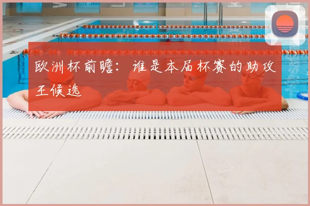 欧洲杯前瞻:谁是本届杯赛的助攻王候选