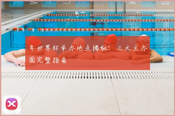 年世界杯举办地点揭秘:三大主办国完整指南