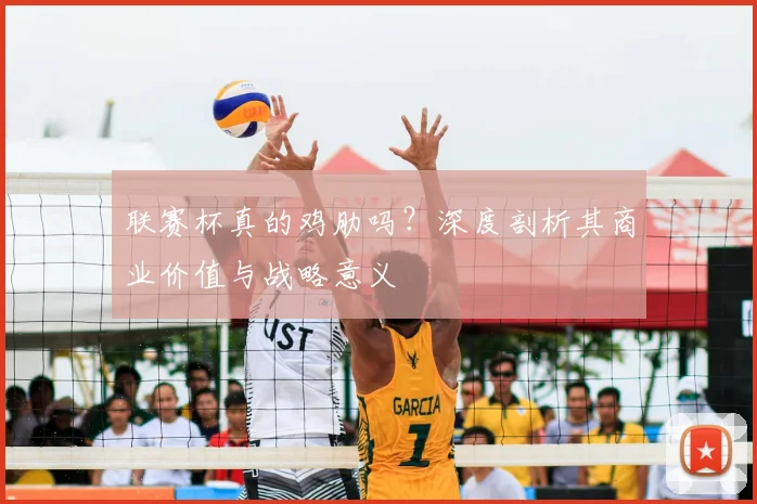 联赛杯真的鸡肋吗?深度剖析其商业价值与战略意义