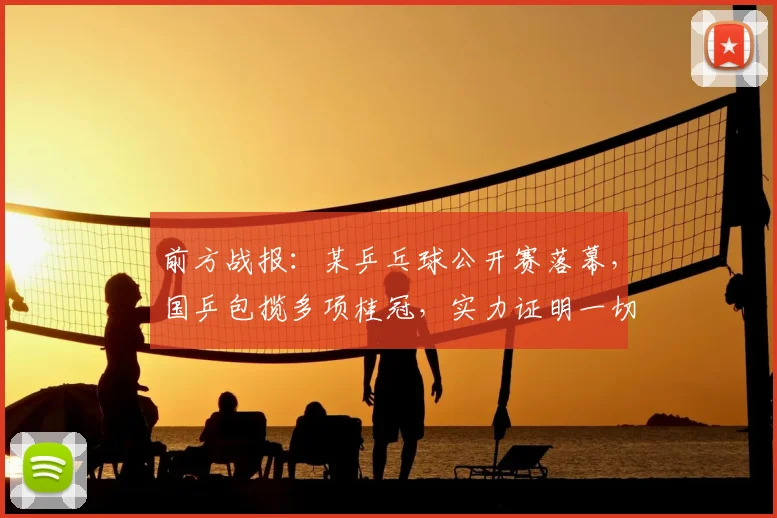 前方战报：某乒乓球公开赛落幕，国乒包揽多项桂冠，实力证明一切