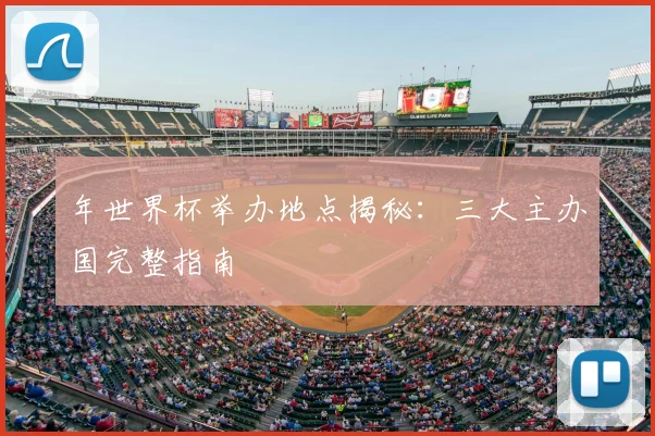年世界杯举办地点揭秘:三大主办国完整指南